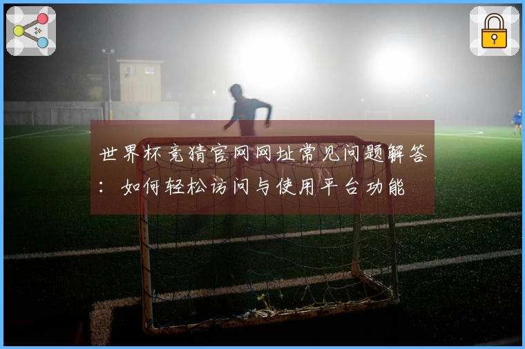 世界杯竞猜官网网址常见问题解答：如何轻松访问与使用平台功能