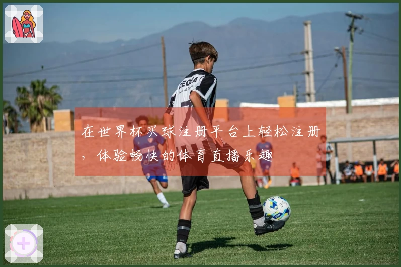 在世界杯买球注册平台上轻松注册，体验畅快的体育直播乐趣