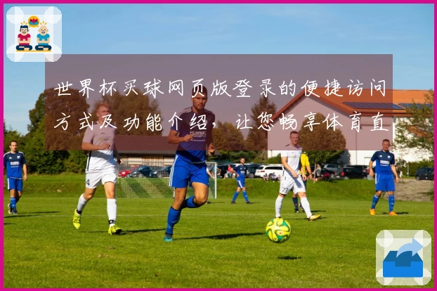 世界杯买球网页版登录的便捷访问方式及功能介绍，让您畅享体育直播体验