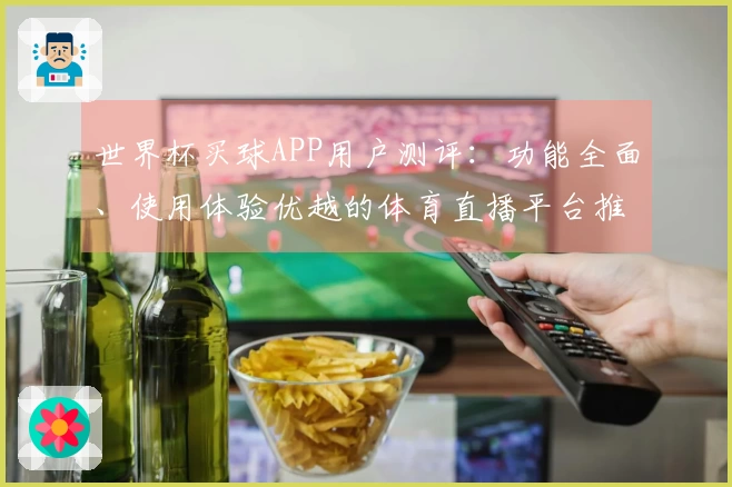 世界杯买球APP用户测评：功能全面、使用体验优越的体育直播平台推荐